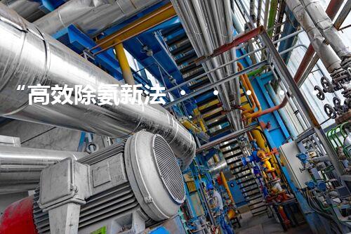 “高效除氨新法，破解氨氮廢水超標(biāo)難題”